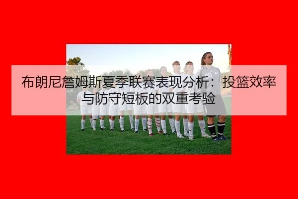 bu-lang-ni-zhan-mu-si-xia-ji-lian-sai-biao-xian-fen-xi-tou-lan-xiao-lv-yu-fang-shou-duan-ban-de-shuang-chong-kao-yan-2-433.jpg